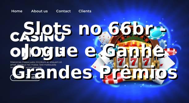Slots no 66br - Jogue e Ganhe Grandes Prêmios