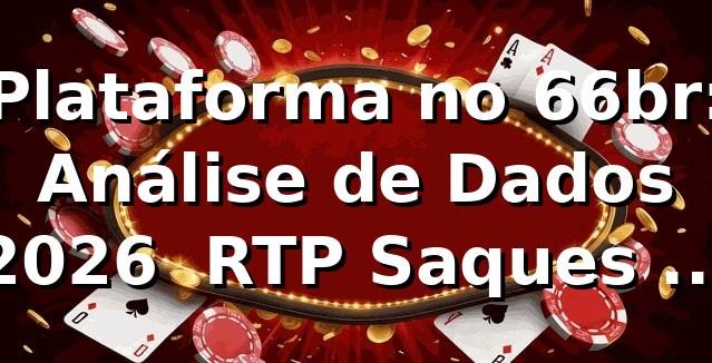 Plataforma no 66br: Análise de Dados 2026 📊 RTP, Saques e Performance